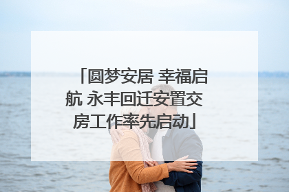 圆梦安居 幸福启航 永丰回迁安置交房工作率先启动