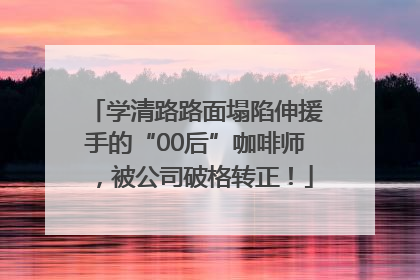 学清路路面塌陷伸援手的“00后”咖啡师，被公司破格转正！