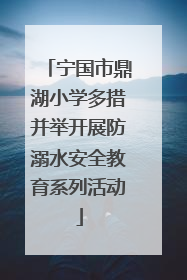 宁国市鼎湖小学多措并举开展防溺水安全教育系列活动