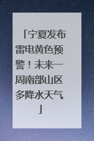 宁夏发布雷电黄色预警！未来一周南部山区多降水天气