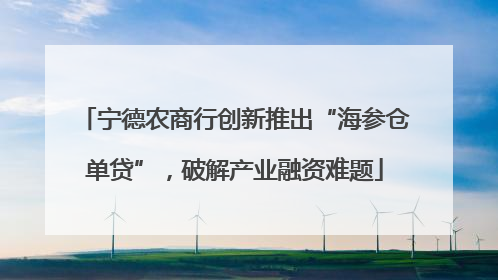 宁德农商行创新推出“海参仓单贷”，破解产业融资难题