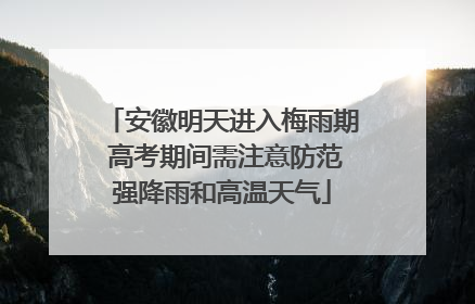 安徽明天进入梅雨期 高考期间需注意防范强降雨和高温天气