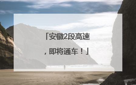 安徽2段高速，即将通车！