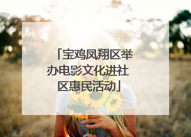 宝鸡凤翔区举办电影文化进社区惠民活动
