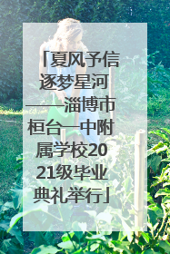 夏风予信 逐梦星河——淄博市桓台一中附属学校2021级毕业典礼举行
