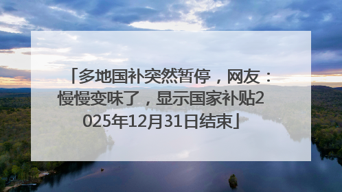 多地国补突然暂停，网友：慢慢变味了，显示国家补贴2025年12月31日结束