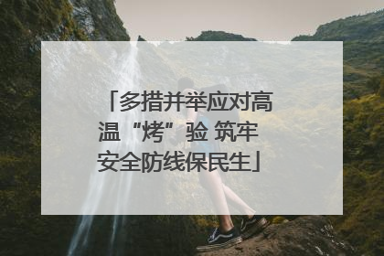 多措并举应对高温“烤”验 筑牢安全防线保民生