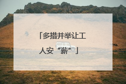 多措并举让工人安“薪”