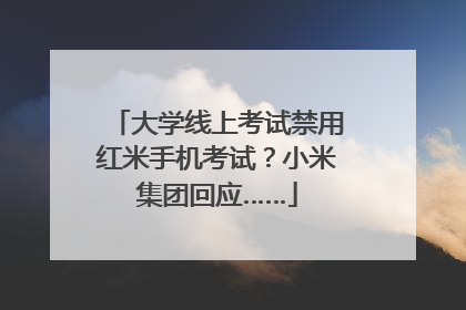 大学线上考试禁用红米手机考试？小米集团回应……