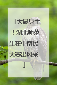 大展身手！湖北师范生在中南民大赛出风采
