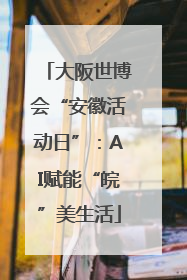 大阪世博会“安徽活动日”：AI赋能“皖”美生活