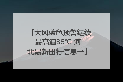 大风蓝色预警继续 最高温36℃ 河北最新出行信息→