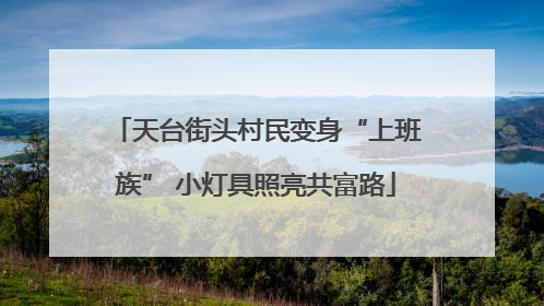 天台街头村民变身“上班族” 小灯具照亮共富路