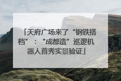天府广场来了“钢铁搭档”：“成都造”巡逻机器人首秀实景验证