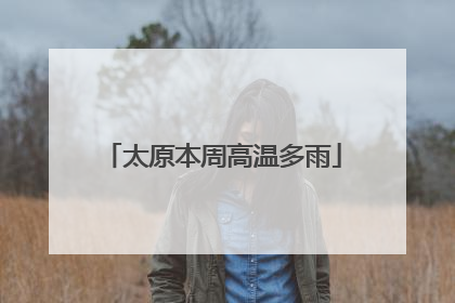 太原本周高温多雨