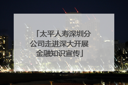 太平人寿深圳分公司走进深大开展金融知识宣传