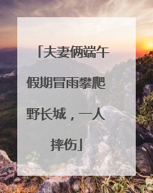 夫妻俩端午假期冒雨攀爬野长城，一人摔伤