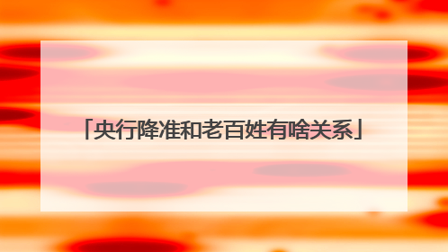 央行降准和老百姓有啥关系