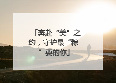 奔赴“美”之约，守护最“粽”要的你