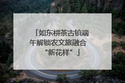 如东栟茶古镇端午解锁农文旅融合“新花样”