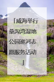 威海举行桑沟湾湿地公园巡河志愿服务活动