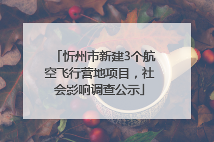 忻州市新建3个航空飞行营地项目，社会影响调查公示