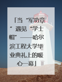 当“军功章”遇见“学士帽”——哈尔滨工程大学毕业典礼上的暖心一幕