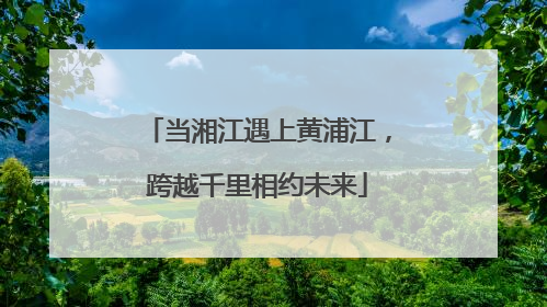 当湘江遇上黄浦江，跨越千里相约未来