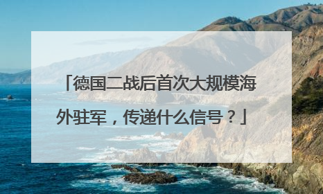 德国二战后首次大规模海外驻军，传递什么信号？