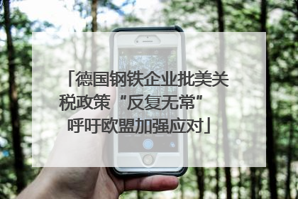 德国钢铁企业批美关税政策“反复无常” 呼吁欧盟加强应对