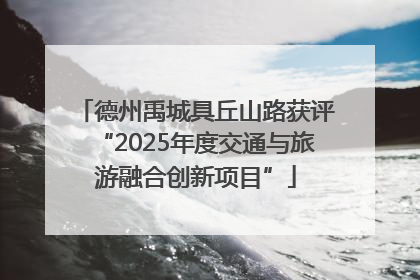 德州禹城具丘山路获评“2025年度交通与旅游融合创新项目”