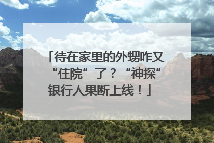 待在家里的外甥咋又“住院”了？“神探”银行人果断上线！