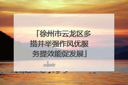 徐州市云龙区多措并举强作风优服务提效能促发展