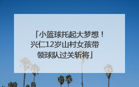 小篮球托起大梦想！兴仁12岁山村女孩带领球队过关斩将