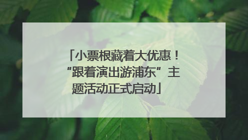 小票根藏着大优惠！“跟着演出游浦东”主题活动正式启动