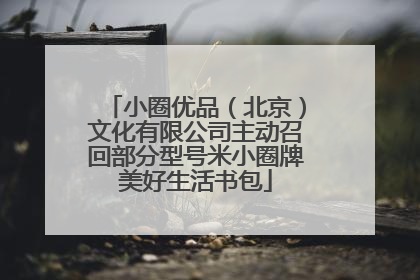 小圈优品（北京）文化有限公司主动召回部分型号米小圈牌美好生活书包