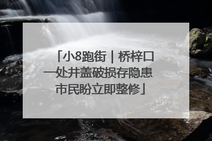 小8跑街｜桥梓口一处井盖破损存隐患 市民盼立即整修