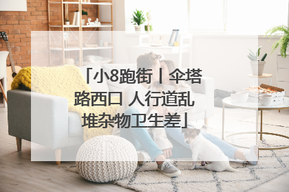 小8跑街丨伞塔路西口 人行道乱堆杂物卫生差