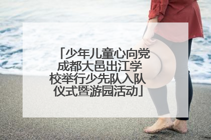 少年儿童心向党 成都大邑出江学校举行少先队入队仪式暨游园活动