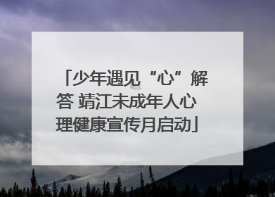 少年遇见“心”解答 靖江未成年人心理健康宣传月启动