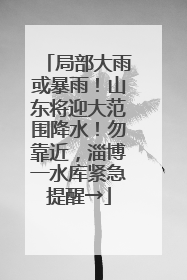 局部大雨或暴雨！山东将迎大范围降水！勿靠近，淄博一水库紧急提醒→