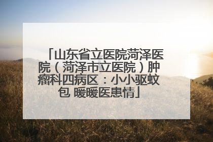 山东省立医院菏泽医院（菏泽市立医院）肿瘤科四病区：小小驱蚊包 暖暖医患情