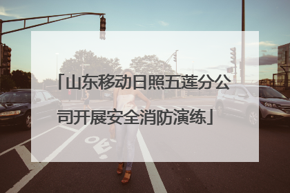 山东移动日照五莲分公司开展安全消防演练