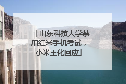 山东科技大学禁用红米手机考试，小米王化回应