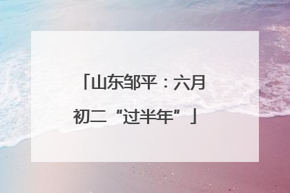 山东邹平：六月初二“过半年”