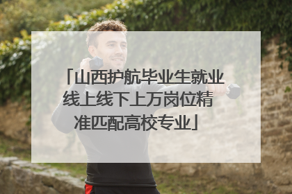 山西护航毕业生就业 线上线下上万岗位精准匹配高校专业