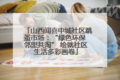 山西闻喜中城社区跳蚤市场：“绿色环保 邻里共淘” 绘就社区生活多彩画卷