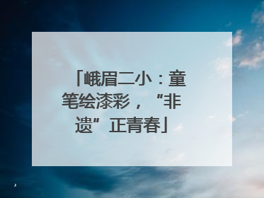 峨眉二小：童笔绘漆彩，“非遗”正青春