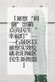 巡察“利剑”出鞘 点亮民生“幸福灯”——石鼓区以巡察实效绘就老旧城区民生新图景