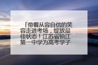 带着从容自信的笑容走进考场，绽放最佳状态！江苏省镇江第一中学为高考学子送上专属祝福
